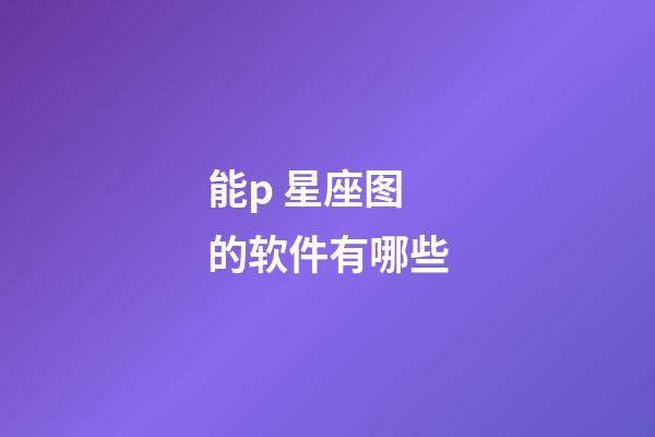 能p 星座图的软件有哪些-第1张-星座运势-玄机派